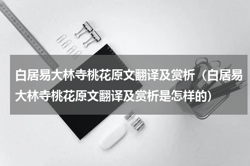 白居易大林寺桃花原文翻译及赏析（白居易大林寺桃花原文翻译及赏析是怎样的）
