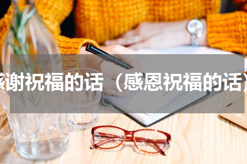感谢祝福的话（感恩祝福的话）