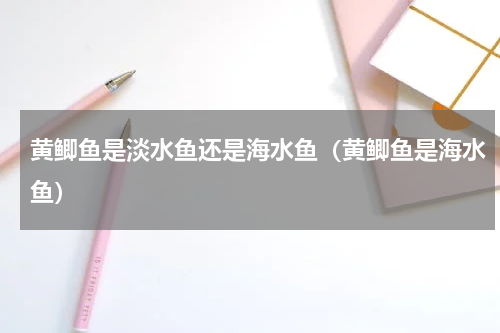 黄鲫鱼是淡水鱼还是海水鱼（黄鲫鱼是海水鱼）