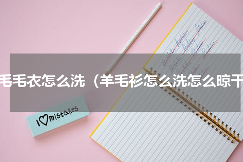 羊毛毛衣怎么洗（羊毛衫怎么洗怎么晾干）