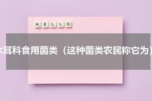 木耳科食用菌类（这种菌类农民称它为）