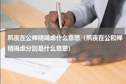 夙夜在公禅精竭虑什么意思（夙夜在公和禅精竭虑分别是什么意思）