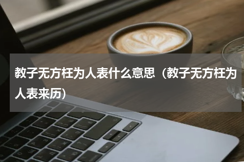 教子无方枉为人表什么意思（教子无方枉为人表来历）