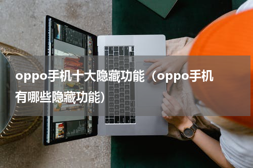 oppo手机十大隐藏功能（oppo手机有哪些隐藏功能）