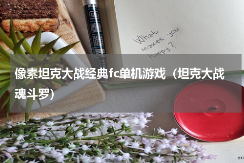 像素坦克大战经典fc单机游戏（坦克大战魂斗罗）