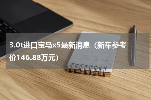 3.0t进口宝马x5最新消息（新车参考价146.88万元）