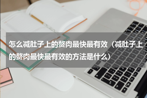 怎么减肚子上的赘肉最快最有效（减肚子上的赘肉最快最有效的方法是什么）