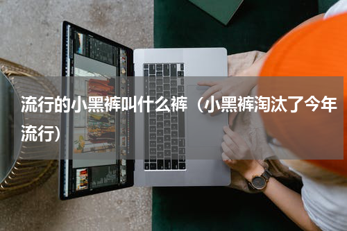 流行的小黑裤叫什么裤（小黑裤淘汰了今年流行）
