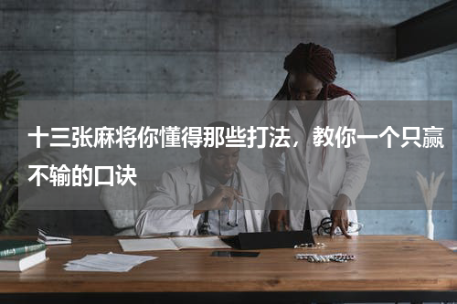 十三张麻将你懂得那些打法，教你一个只赢不输的口诀