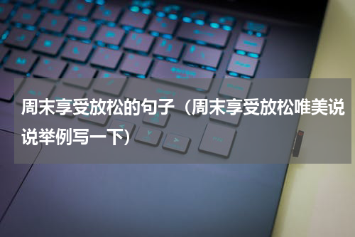 周末享受放松的句子（周末享受放松唯美说说举例写一下）