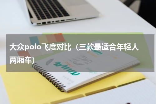 大众polo飞度对比（三款最适合年轻人两厢车）