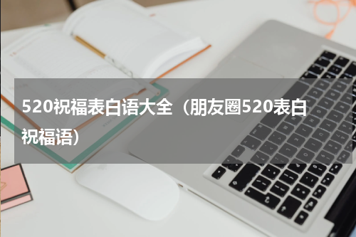520祝福表白语大全（朋友圈520表白祝福语）