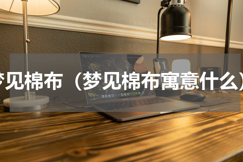 梦见棉布（梦见棉布寓意什么）