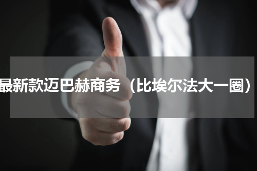 最新款迈巴赫商务（比埃尔法大一圈）