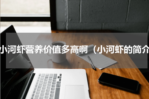 吃小河虾营养价值多高啊（小河虾的简介）
