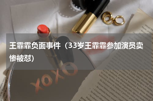 王霏霏负面事件（33岁王霏霏参加演员卖惨被怼）