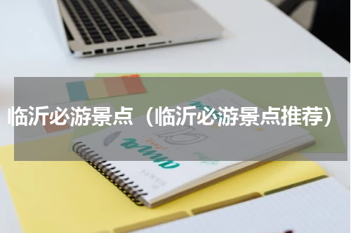 临沂必游景点（临沂必游景点推荐）