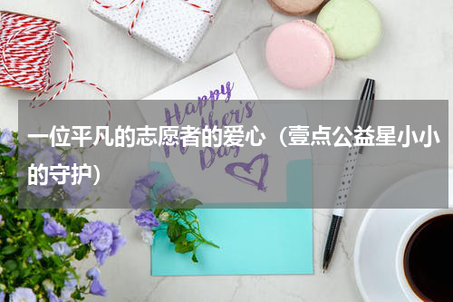 一位平凡的志愿者的爱心（壹点公益星小小的守护）