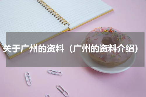关于广州的资料（广州的资料介绍）