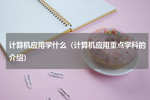 计算机应用学什么（计算机应用重点学科的介绍）