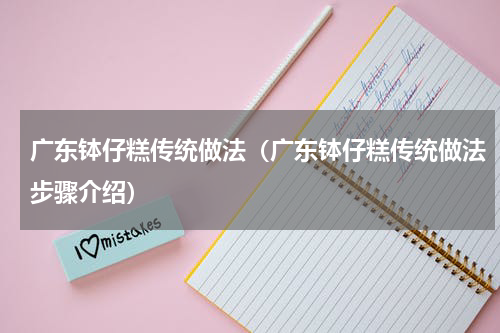 广东钵仔糕传统做法（广东钵仔糕传统做法步骤介绍）