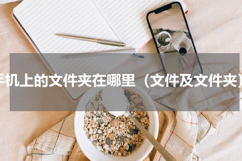 手机上的文件夹在哪里（文件及文件夹）
