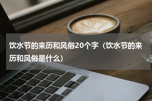 饮水节的来历和风俗20个字（饮水节的来历和风俗是什么）
