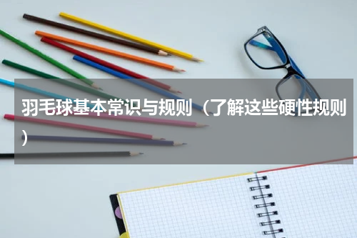 羽毛球基本常识与规则（了解这些硬性规则）