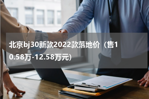 北京bj30新款2022款落地价（售10.58万-12.58万元）