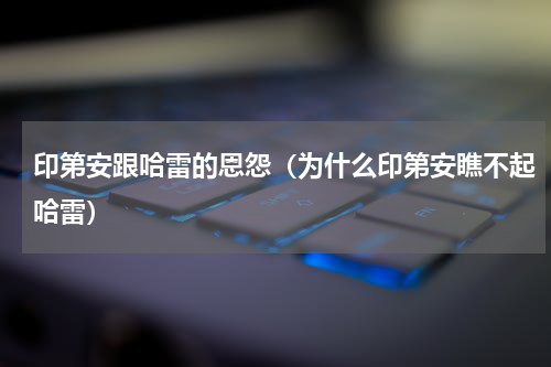 印第安跟哈雷的恩怨（为什么印第安瞧不起哈雷）