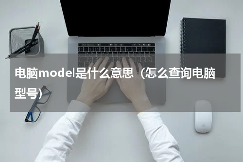 电脑model是什么意思（怎么查询电脑型号）