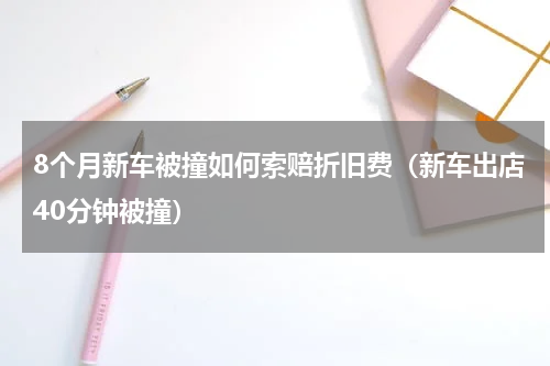 8个月新车被撞如何索赔折旧费（新车出店40分钟被撞）