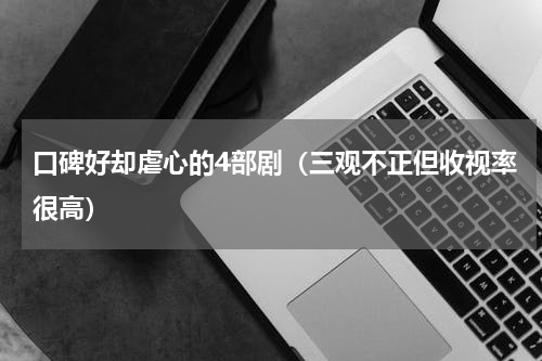 口碑好却虐心的4部剧（三观不正但收视率很高）