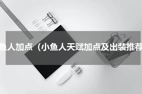 小鱼人加点（小鱼人天赋加点及出装推荐）