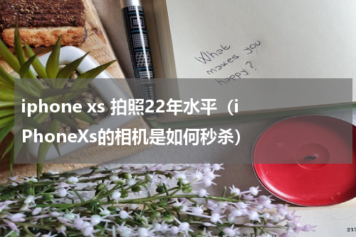 iphone xs 拍照22年水平（iPhoneXs的相机是如何秒杀）