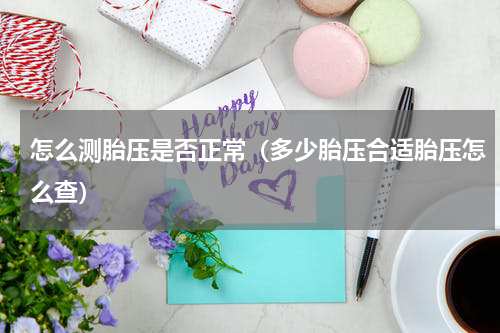 怎么测胎压是否正常（多少胎压合适胎压怎么查）