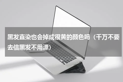 黑发直染也会掉成很黄的颜色吗（千万不要去信黑发不用漂）