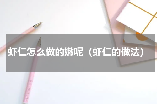 虾仁怎么做的嫩呢（虾仁的做法）