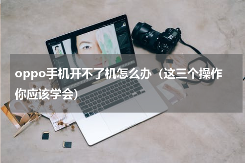 oppo手机开不了机怎么办（这三个操作你应该学会）