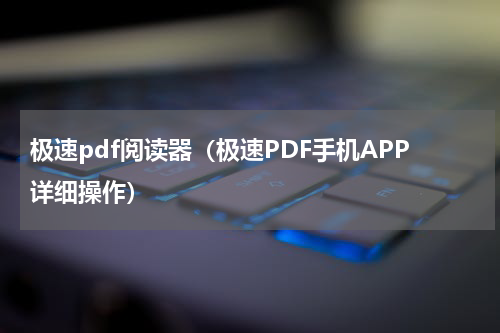 极速pdf阅读器（极速PDF手机APP详细操作）