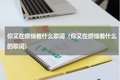 你又在烦恼着什么歌词（你又在烦恼着什么的歌词）