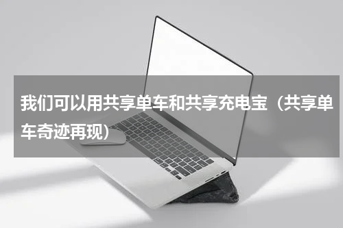 我们可以用共享单车和共享充电宝（共享单车奇迹再现）