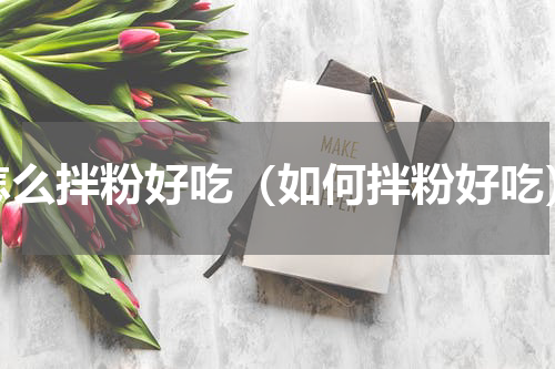 怎么拌粉好吃（如何拌粉好吃）