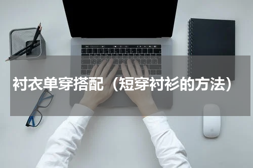 衬衣单穿搭配（短穿衬衫的方法）