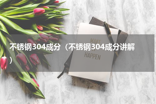 不锈钢304成分（不锈钢304成分讲解）