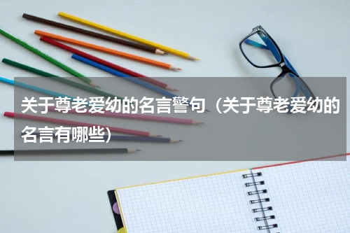 关于尊老爱幼的名言警句（关于尊老爱幼的名言有哪些）