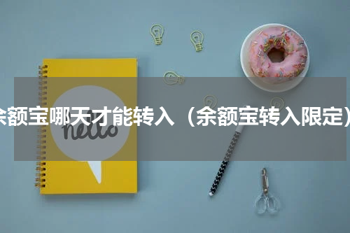 余额宝哪天才能转入（余额宝转入限定）