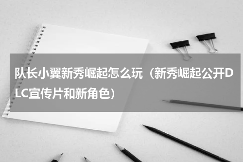 队长小翼新秀崛起怎么玩（新秀崛起公开DLC宣传片和新角色）