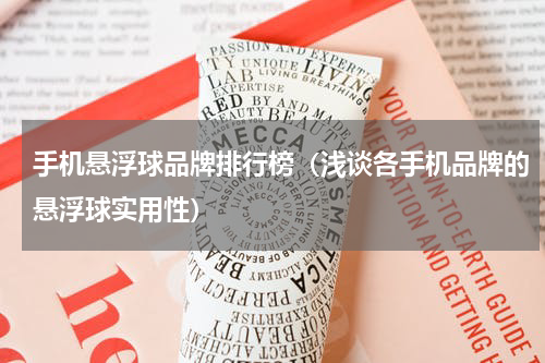 手机悬浮球品牌排行榜（浅谈各手机品牌的悬浮球实用性）