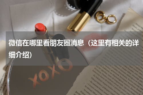 微信在哪里看朋友圈消息（这里有相关的详细介绍）